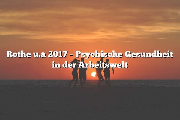 Rothe u.a 2017 – Psychische Gesundheit in der Arbeitswelt