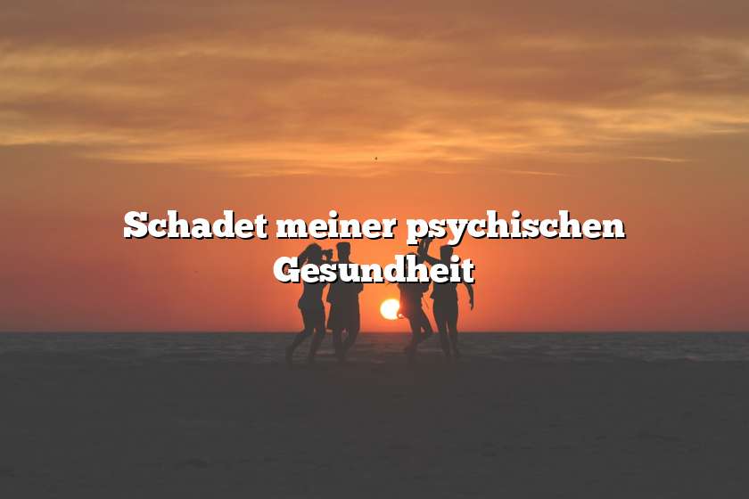 Schadet meiner psychischen Gesundheit