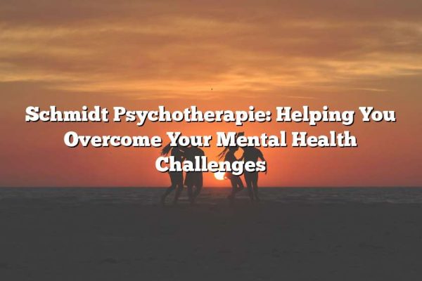 Schmidt Psychotherapie: Helping You Overcome Your Mental Health Challenges