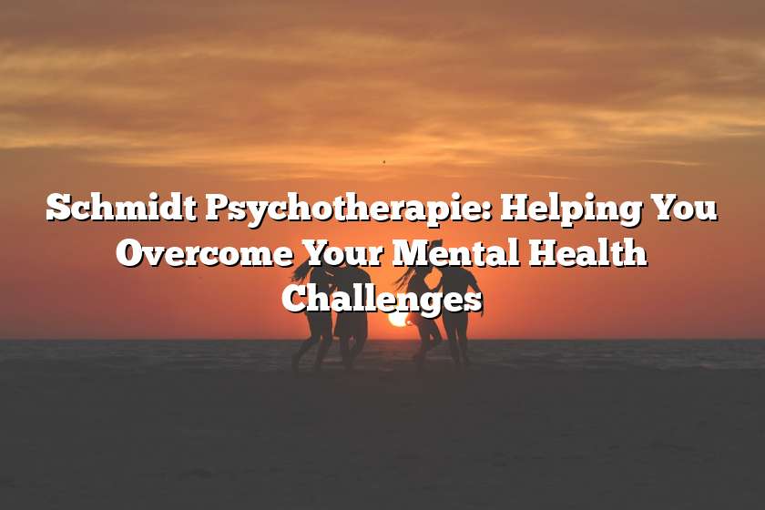 Schmidt Psychotherapie: Helping You Overcome Your Mental Health Challenges