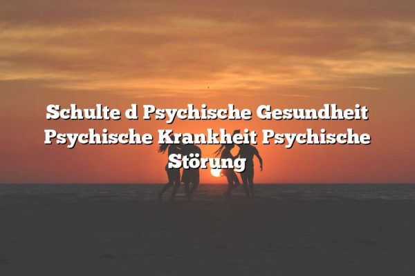 Schulte d Psychische Gesundheit Psychische Krankheit Psychische Störung