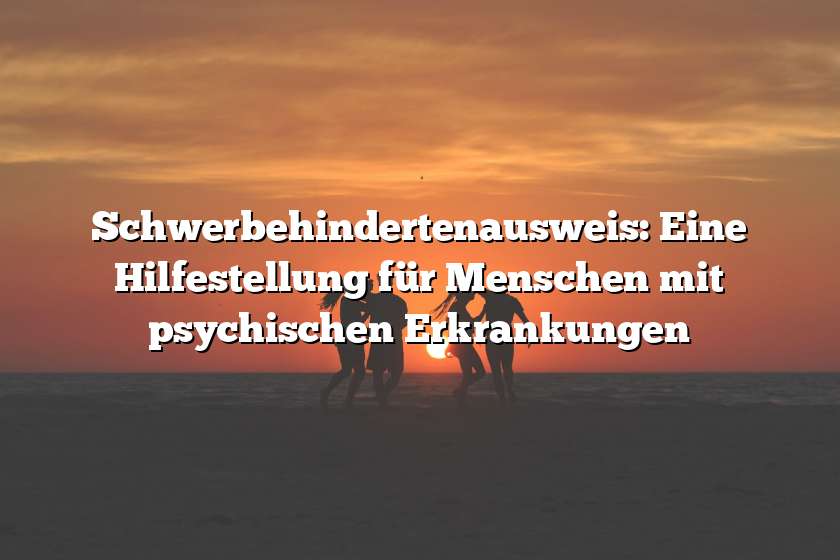 Schwerbehindertenausweis: Eine Hilfestellung für Menschen mit psychischen Erkrankungen