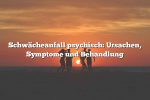 Schwächeanfall psychisch: Ursachen, Symptome und Behandlung