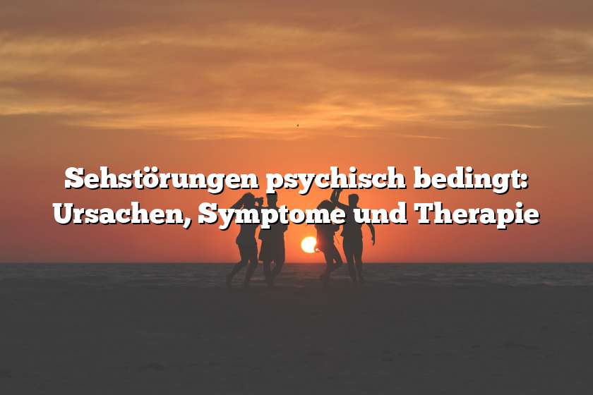 Sehstörungen psychisch bedingt: Ursachen, Symptome und Therapie