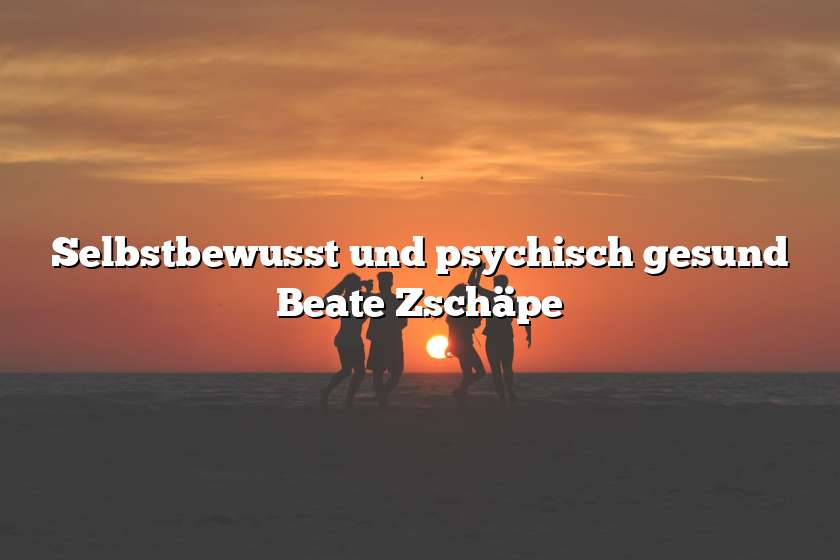 Selbstbewusst und psychisch gesund Beate Zschäpe