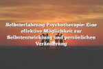 Selbsterfahrung Psychotherapie: Eine effektive Möglichkeit zur Selbstentwicklung und persönlichen Veränderung