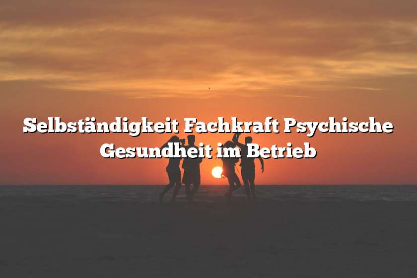 Selbständigkeit Fachkraft Psychische Gesundheit im Betrieb