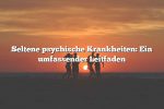 Seltene psychische Krankheiten: Ein umfassender Leitfaden