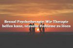 Sexual Psychotherapie: Wie Therapie helfen kann, sexuelle Probleme zu lösen