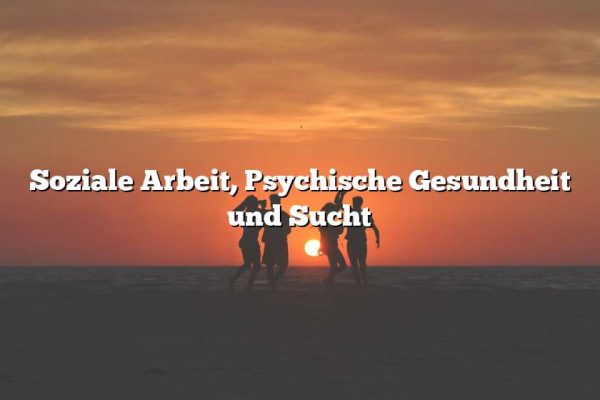 Soziale Arbeit, Psychische Gesundheit und Sucht