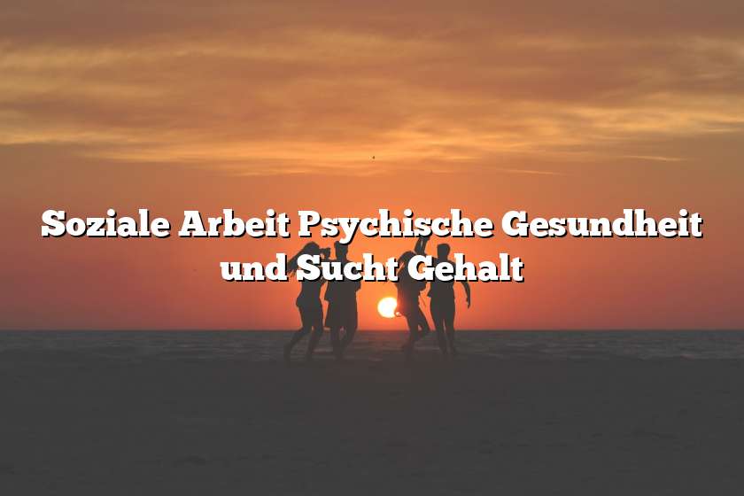 Soziale Arbeit Psychische Gesundheit und Sucht Gehalt