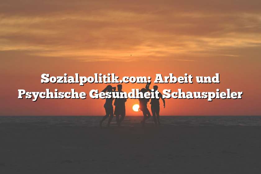 Sozialpolitik.com: Arbeit und Psychische Gesundheit Schauspieler