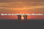 Spiele mit psychisch kranken Menschen