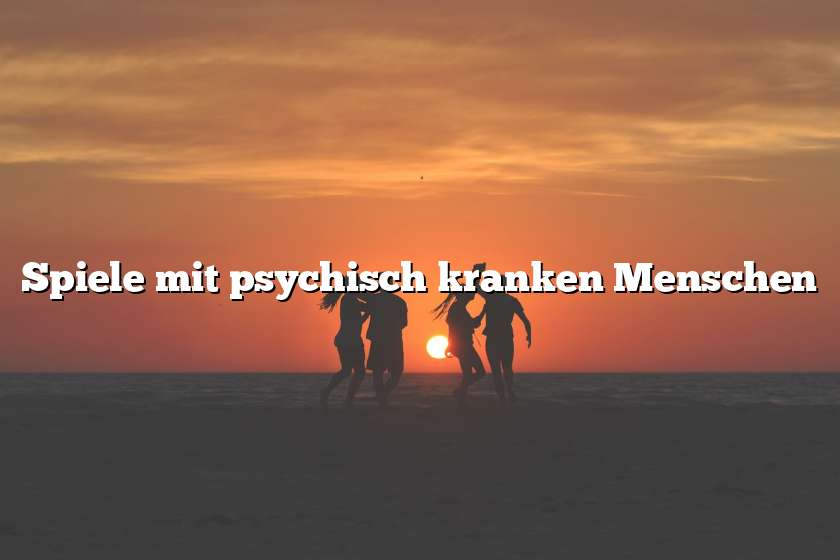 Spiele mit psychisch kranken Menschen