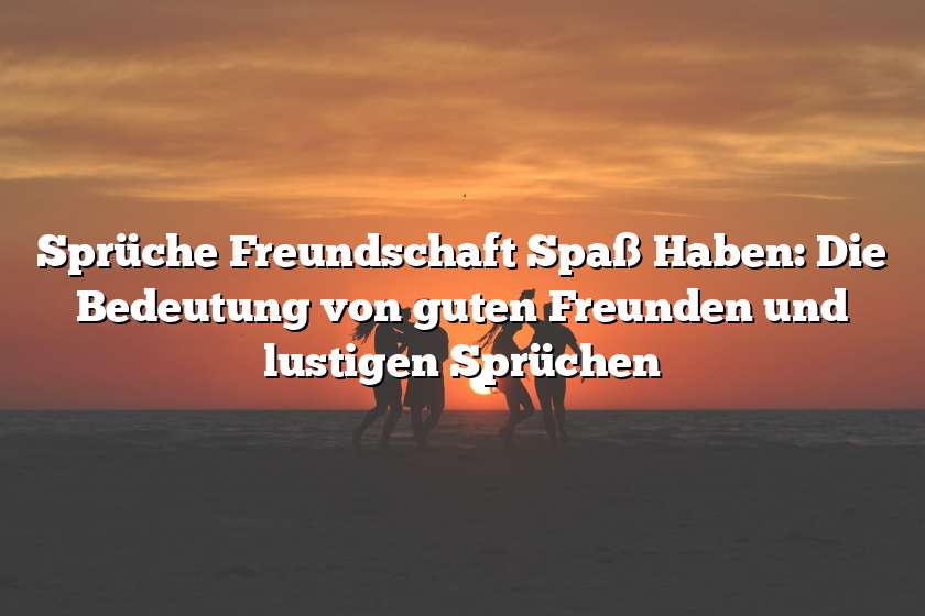 Sprüche Freundschaft Spaß Haben: Die Bedeutung von guten Freunden und lustigen Sprüchen