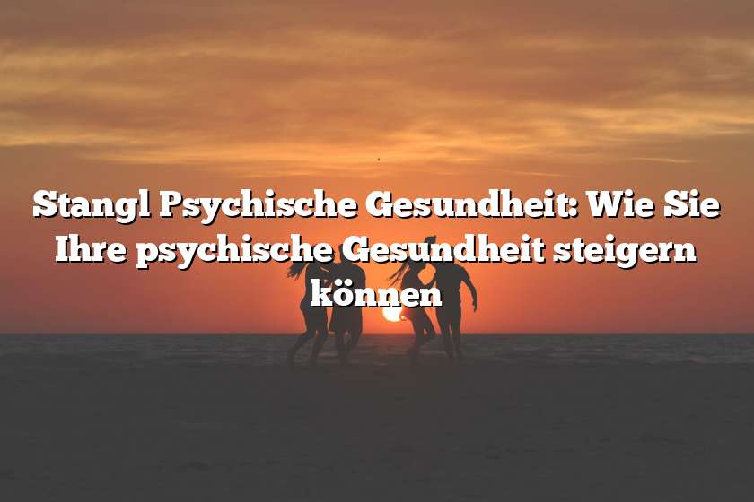 Stangl Psychische Gesundheit: Wie Sie Ihre psychische Gesundheit steigern können