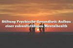 Stiftung Psychische Gesundheit: Aufbau einer zukunftsfähigen Mentalhealth