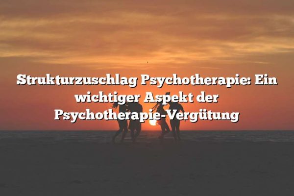 Strukturzuschlag Psychotherapie: Ein wichtiger Aspekt der Psychotherapie-Vergütung