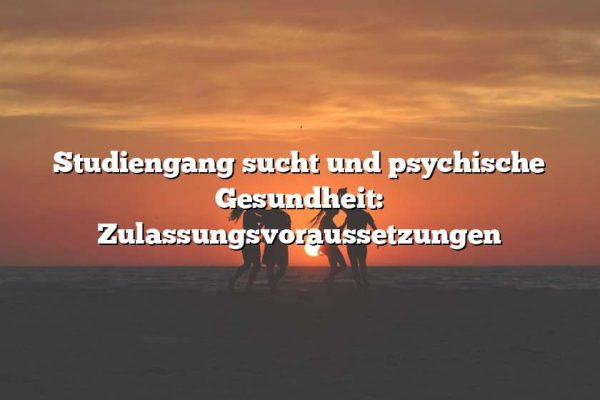 Studiengang sucht und psychische Gesundheit: Zulassungsvoraussetzungen