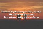 Studium Psychotherapie: Alles, was Sie über die Ausbildung zum Psychotherapeuten wissen müssen