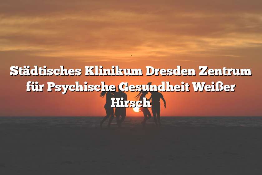 Städtisches Klinikum Dresden Zentrum für Psychische Gesundheit Weißer Hirsch