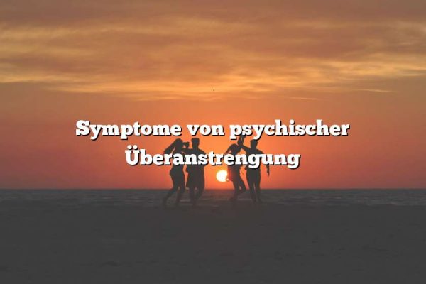 Symptome von psychischer Überanstrengung