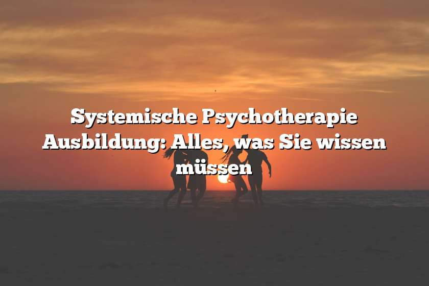 Systemische Psychotherapie Ausbildung: Alles, was Sie wissen müssen