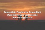 Tagesstätte Psychische Gesundheit Düsseldorf: Eine umfassende Behandlungsstätte