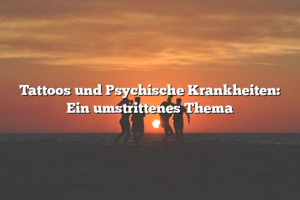 Tattoos und Psychische Krankheiten: Ein umstrittenes Thema