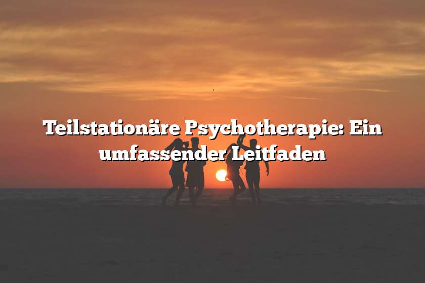 Teilstationäre Psychotherapie: Ein umfassender Leitfaden