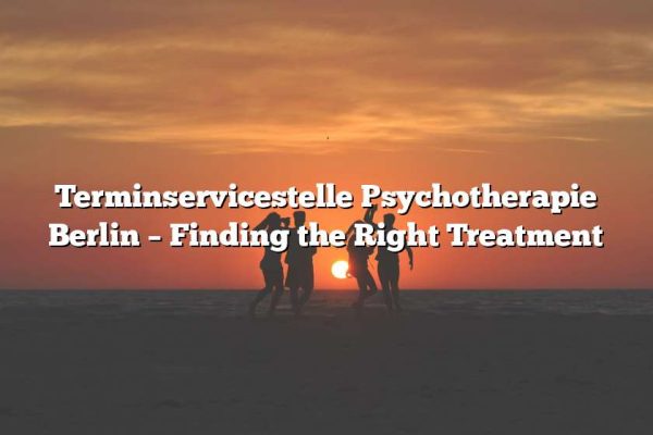 Terminservicestelle Psychotherapie Berlin – Finding the Right Treatment