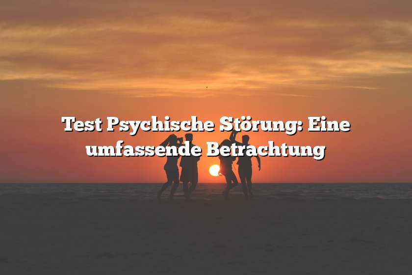 Test Psychische Störung: Eine umfassende Betrachtung