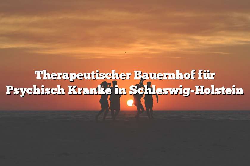 Therapeutischer Bauernhof für Psychisch Kranke in Schleswig-Holstein