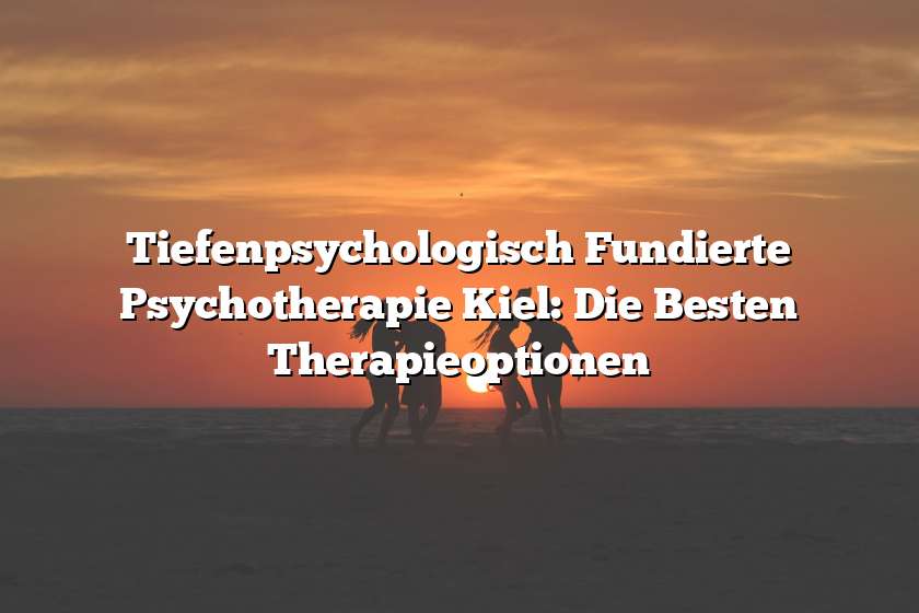 Tiefenpsychologisch Fundierte Psychotherapie Kiel: Die Besten Therapieoptionen