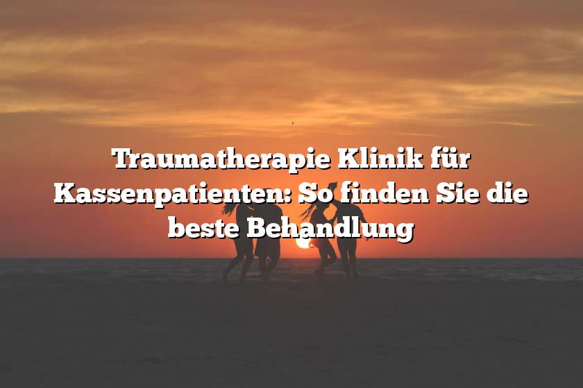 Traumatherapie Klinik für Kassenpatienten: So finden Sie die beste Behandlung