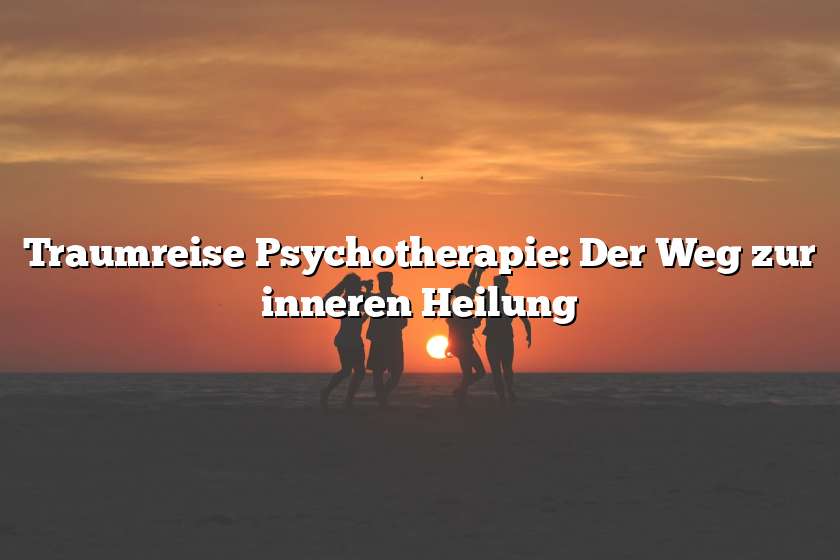 Traumreise Psychotherapie: Der Weg zur inneren Heilung