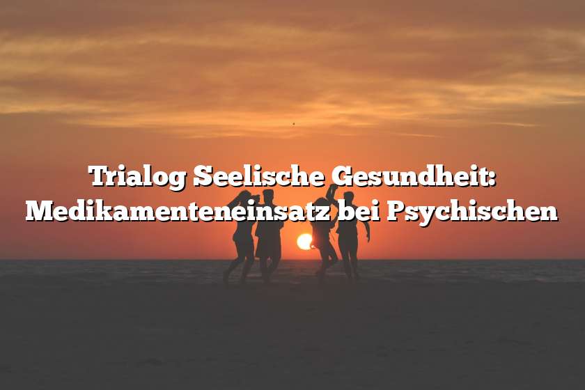 Trialog Seelische Gesundheit: Medikamenteneinsatz bei Psychischen