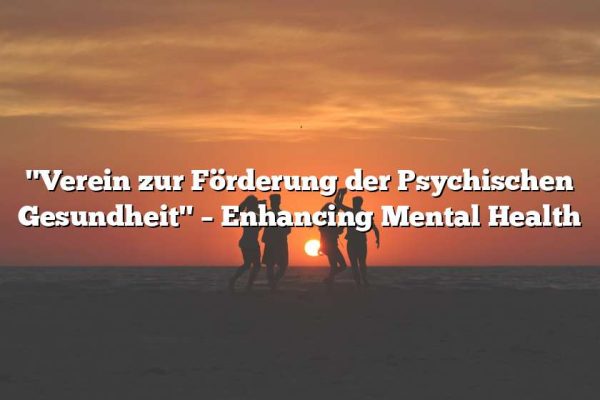 "Verein zur Förderung der Psychischen Gesundheit" – Enhancing Mental Health