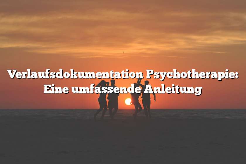 Verlaufsdokumentation Psychotherapie: Eine umfassende Anleitung