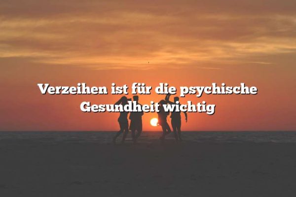 Verzeihen ist für die psychische Gesundheit wichtig