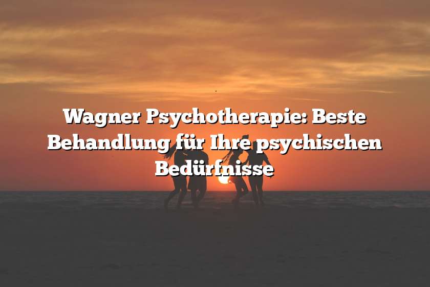 Wagner Psychotherapie: Beste Behandlung für Ihre psychischen Bedürfnisse