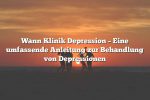 Wann Klinik Depression – Eine umfassende Anleitung zur Behandlung von Depressionen