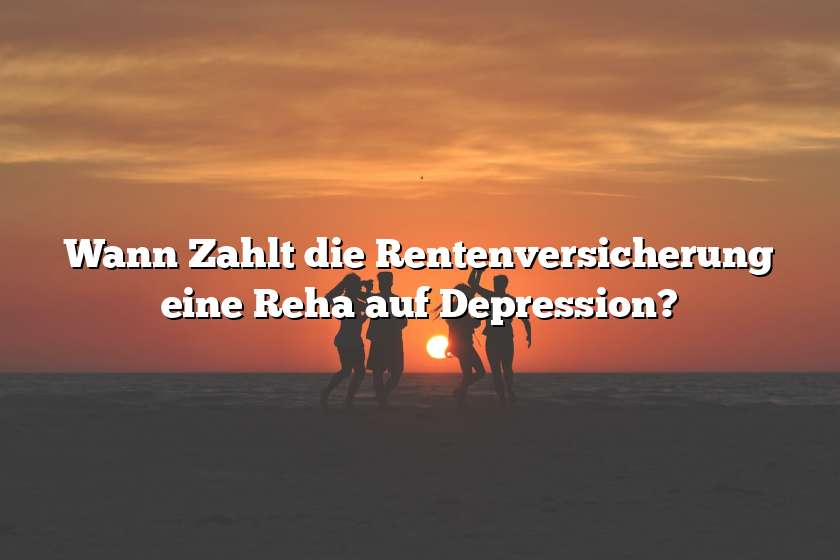 Wann Zahlt die Rentenversicherung eine Reha auf Depression?