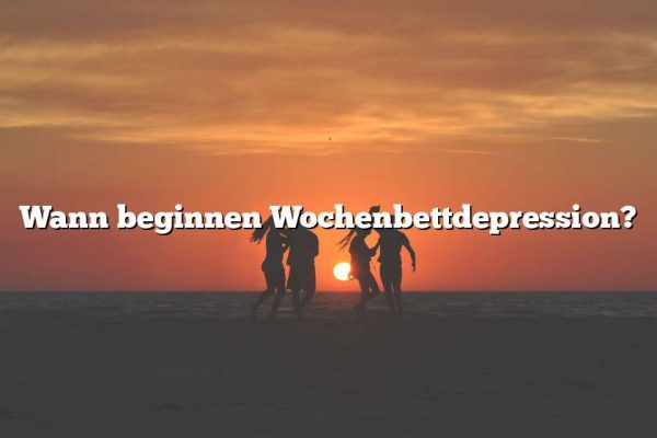 Wann beginnen Wochenbettdepression?