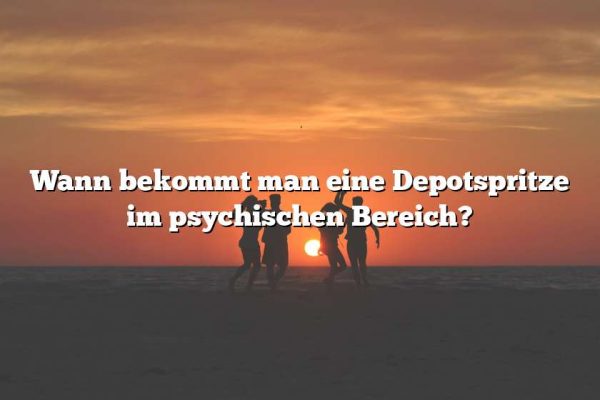 Wann bekommt man eine Depotspritze im psychischen Bereich?