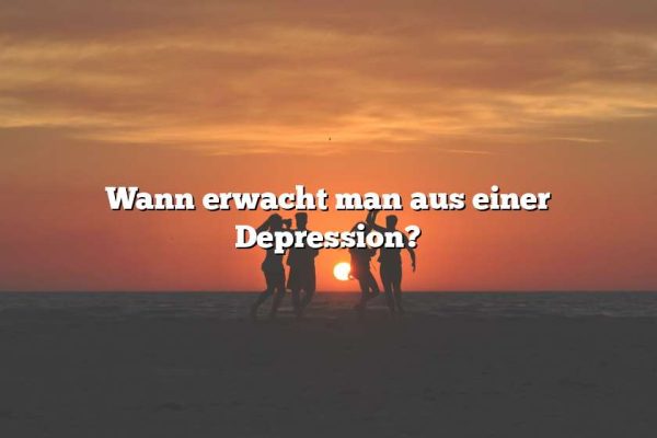 Wann erwacht man aus einer Depression?