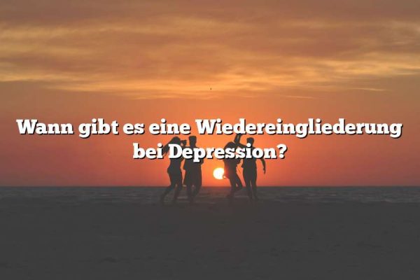 Wann gibt es eine Wiedereingliederung bei Depression?