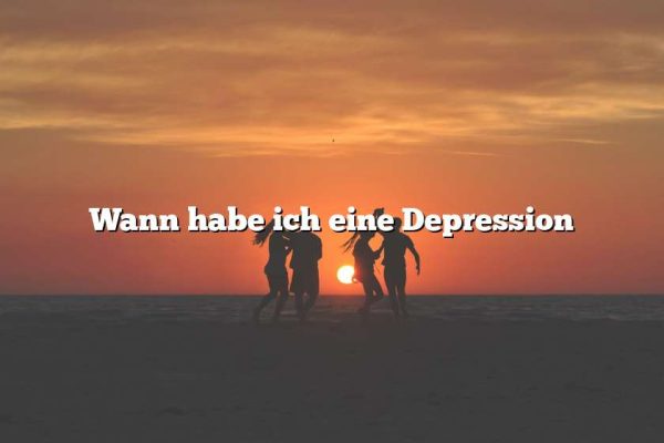 Wann habe ich eine Depression