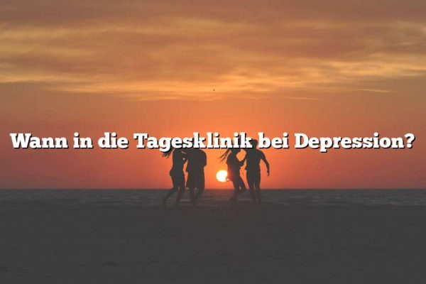 Wann in die Tagesklinik bei Depression?