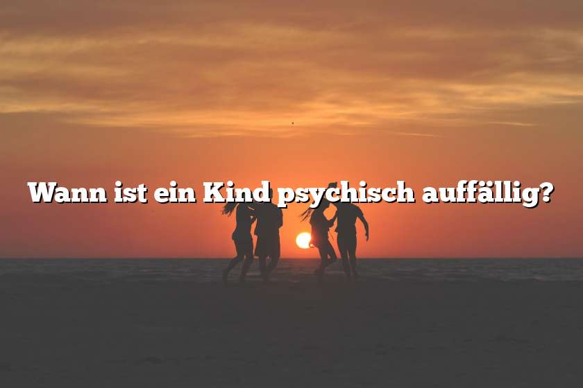 Wann ist ein Kind psychisch auffällig?